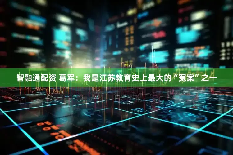 智融通配资 葛军：我是江苏教育史上最大的“冤案”之一