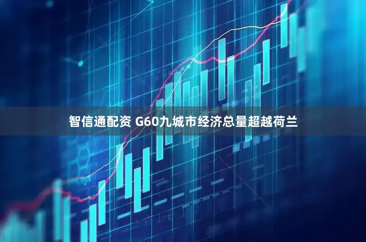 智信通配资 G60九城市经济总量超越荷兰
