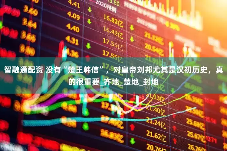 智融通配资 没有“楚王韩信”，对皇帝刘邦尤其是汉初历史，真的很重要_齐地_楚地_封地