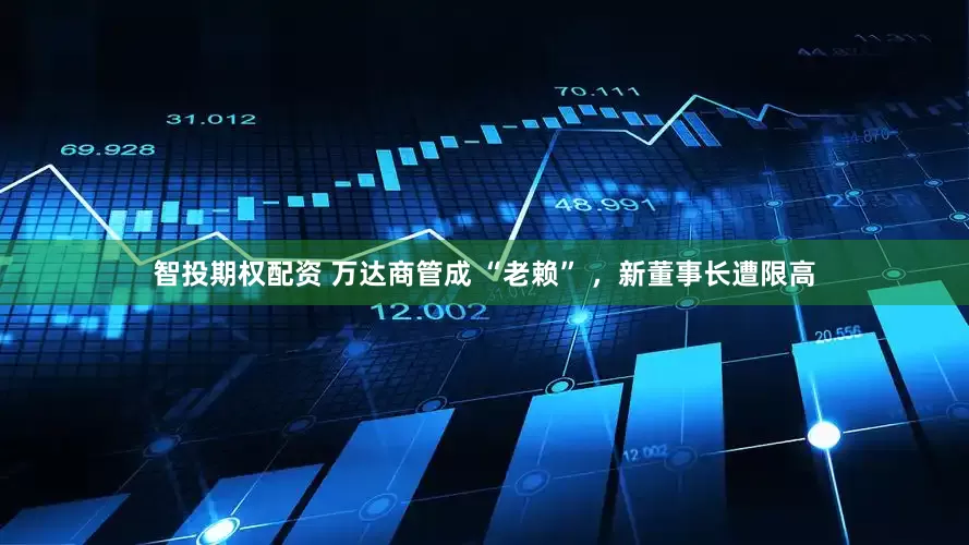 智投期权配资 万达商管成 “老赖” ，新董事长遭限高