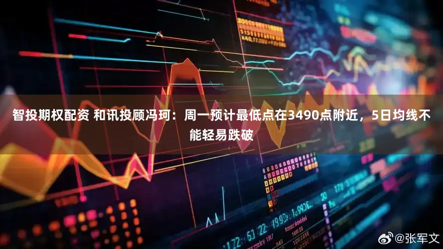 智投期权配资 和讯投顾冯珂：周一预计最低点在3490点附近，5日均线不能轻易跌破