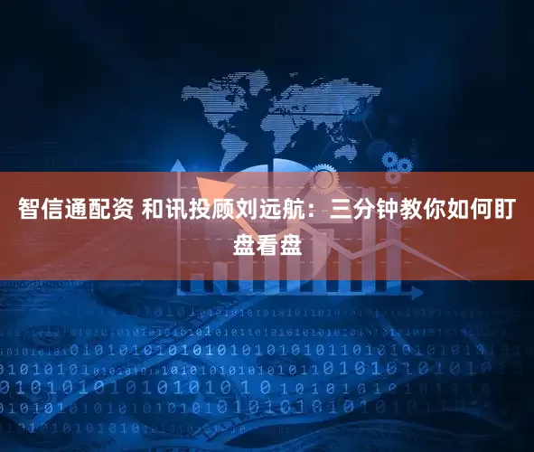 智信通配资 和讯投顾刘远航：三分钟教你如何盯盘看盘