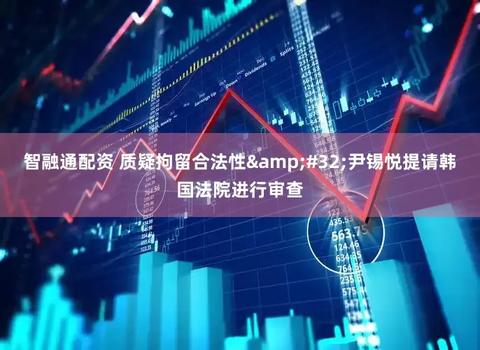 智融通配资 质疑拘留合法性&#32;尹锡悦提请韩国法院进行审查