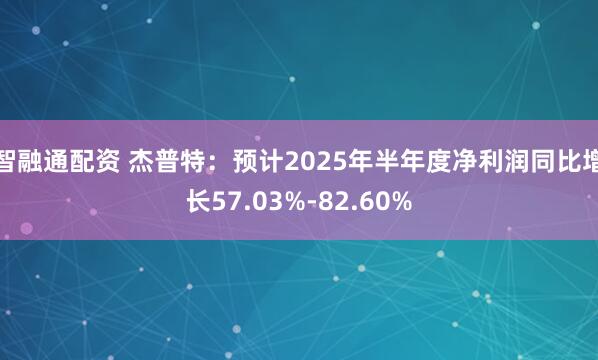 智融通配资 杰普特：预计2025年半年度净利润同比增长57.03%-82.60%