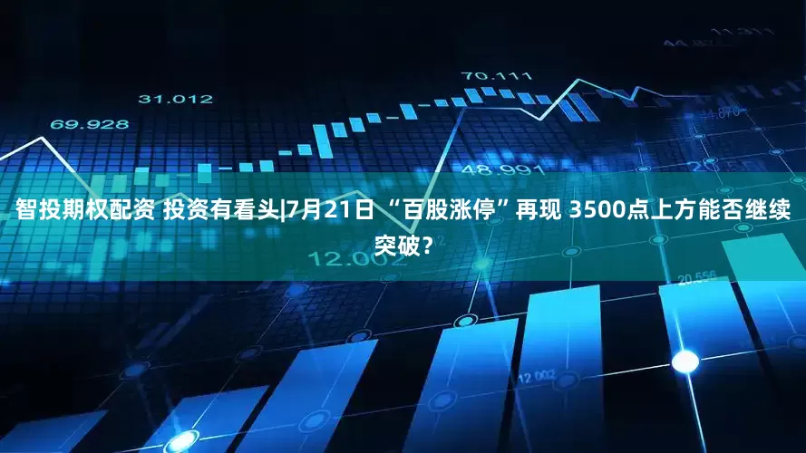 智投期权配资 投资有看头|7月21日 “百股涨停”再现 3500点上方能否继续突破?