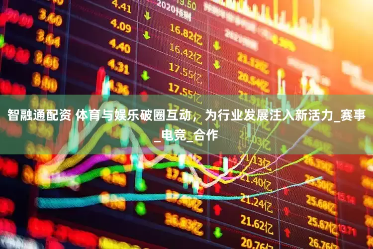 智融通配资 体育与娱乐破圈互动，为行业发展注入新活力_赛事_电竞_合作