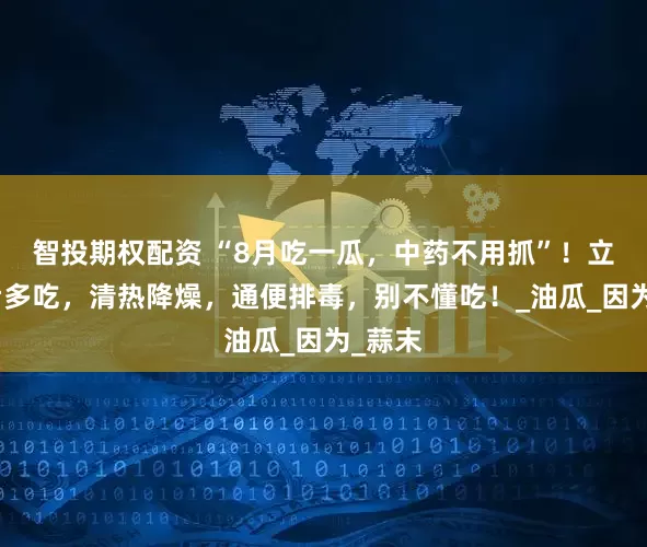 智投期权配资 “8月吃一瓜，中药不用抓”！立秋前后多吃，清热降燥，通便排毒，别不懂吃！_油瓜_因为_蒜末