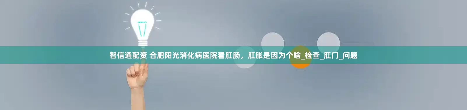 智信通配资 合肥阳光消化病医院看肛肠，肛胀是因为个啥_检查_肛门_问题