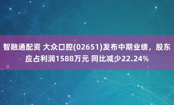 智融通配资 大众口腔(02651)发布中期业绩，股东应占利润1588万元 同比减少22.24%
