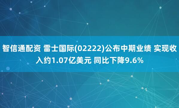 智信通配资 雷士国际(02222)公布中期业绩 实现收入约1.07亿美元 同比下降9.6%