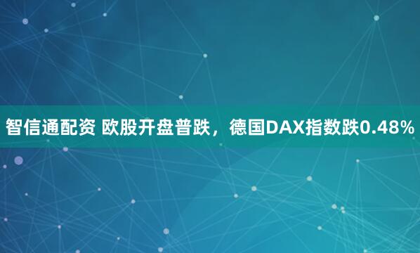 智信通配资 欧股开盘普跌，德国DAX指数跌0.48%
