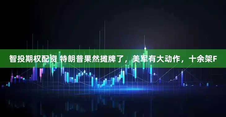 智投期权配资 特朗普果然摊牌了，美军有大动作，十余架F